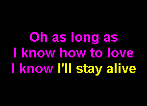 Oh as long as

I know how to love
I know I'll stay alive