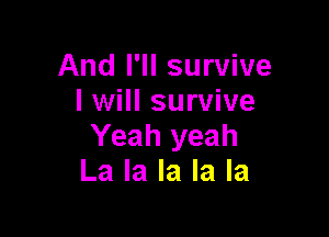 And I'll survive
I will survive

Yeah yeah
La la la la la