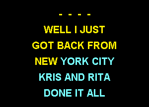 WELL I JUST
GOT BACK FROM

NEW YORK CITY
KRIS AND RITA
DONE IT ALL
