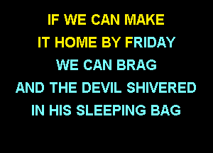 IF WE CAN MAKE
IT HOME BY FRIDAY
WE CAN BRAG
AND THE DEVIL SHIVERED
IN HIS SLEEPING BAG