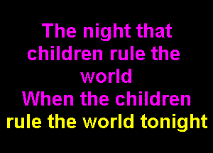 The night that
children rule the
world
When the children
rule the world tonight
