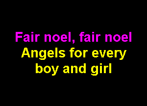 Fair noel, fair noel

Angels for every
boy and girl