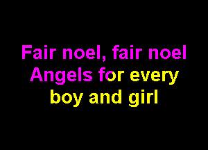 Fair noel, fair noel

Angels for every
boy and girl