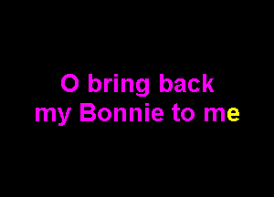 0 bring back

my Bonnie to me