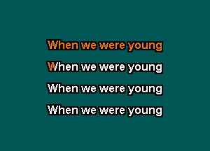 When we were young
When we were young

When we were young

When we were young