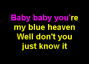 Baby baby you're
my blue heaven

Well don't you
just know it