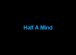 Half A Mind