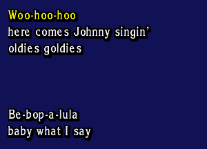 Woo-hoo-hoo
here comes Johnny singin'
oldies goldies

Be-bop-a-Iula
baby what I say