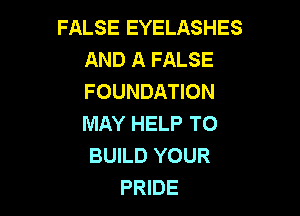 FALSE EYELASHES
AND A FALSE
FOUNDATION

MAY HELP TO
BUILD YOUR
PRIDE