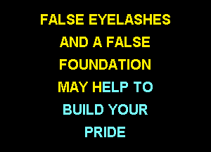 FALSE EYELASHES
AND A FALSE
FOUNDATION

MAY HELP TO
BUILD YOUR
PRIDE