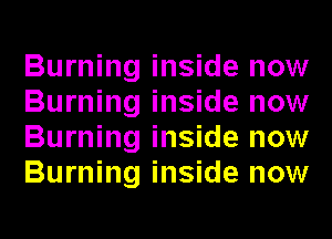 Burning inside now
Burning inside now
Burning inside now
Burning inside now