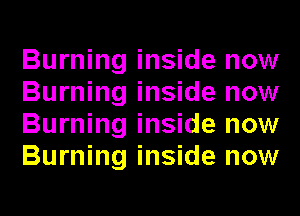 Burning inside now
Burning inside now
Burning inside now
Burning inside now