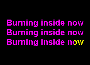 Burning inside now

Burning inside now
Burning inside now