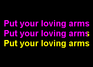 Put your loving arms

Put your loving arms
Put your loving arms