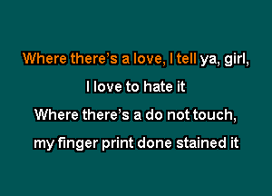 Where there s a love, I tell ya, girl,

I love to hate it
Where there's a do not touch,

my finger print done stained it