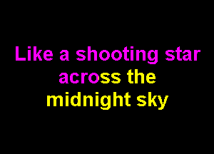 Like a shooting star

across the
midnight sky