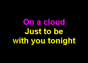 On a cloud
Just to be

with you tonight