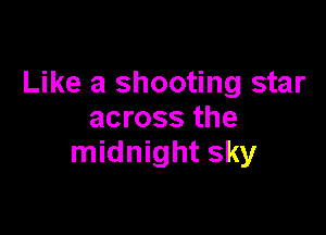 Like a shooting star

across the
midnight sky