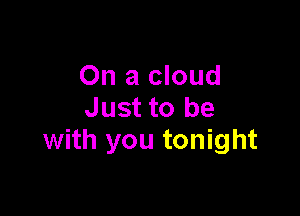 On a cloud
Just to be

with you tonight