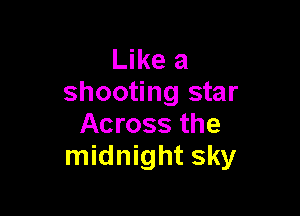 Like a
shooting star

Across the
midnight sky