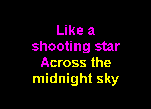 Like a
shooting star

Across the
midnight sky