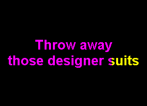 Throw away

those designer suits