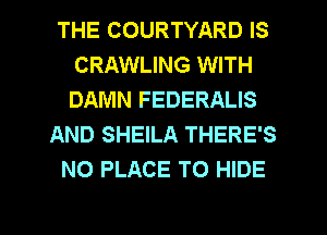 THE COURTYARD IS
CRAWLING WITH
DAMN FEDERALIS

AND SHEILA THERE'S

N0 PLACE TO HIDE