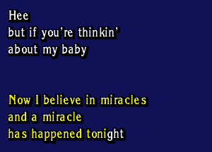 Hee
but if youWe thinkin'
about my baby

Now I believe in mitacles
and a miracle
has happened tonight