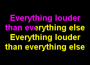 Everything louder
than everything c