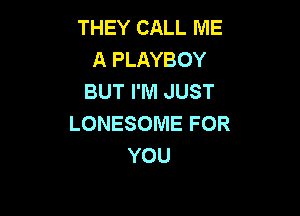 THEY CALL ME
A PLAYBOY
BUT I'M JUST

LONESOME FOR
YOU