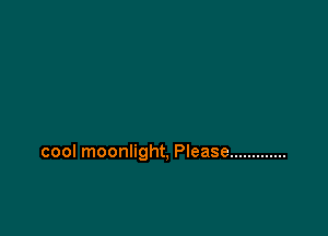 cool moonlight, Please .............