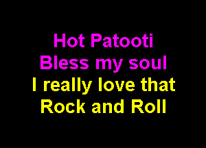 Hot Patooti
Bless my soul

I really love that
Rock and Roll