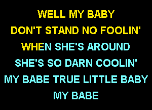 WELL MY BABY
DON'T STAND N0 FOOLIN'
WHEN SHE'S AROUND
SHE'S SO DARN COOLIN'
MY BABE TRUE LITTLE BABY
MY BABE