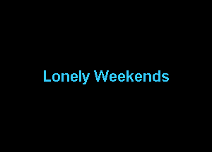 Lonely Weekends