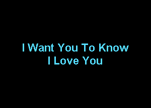 IWant You To Know

I Love You