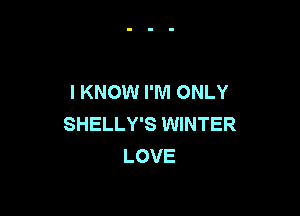 I KNOW I'M ONLY

SHELLY'S WINTER
LOVE