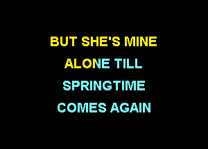 BUT SHE'S MINE
ALONE TILL

SPRINGTIME
COMES AGAIN