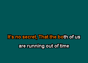 It's no secret, That the both of us

are running out oftime