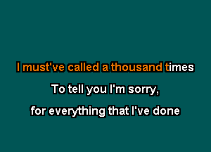 I must've called a thousand times

To tell you I'm sorry,

for everything that I've done