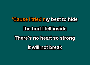 'Cause Itried my best to hide
the hurt I felt inside

There's no heart so strong

it will not break
