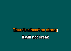 There's a heart so strong

it will not break