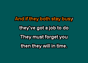 And if they both stay busy

they've got ajob to do
They must forget you

then they will in time.