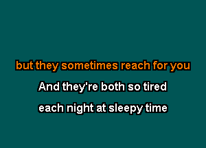 but they sometimes reach for you

And they're both so tired

each night at sleepy time
