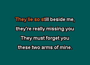 They lie so still beside me,

they're really missing you

They must forget you

these two arms of mine.
