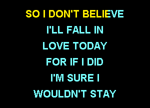 SO I DON'T BELIEVE
I'LL FALL IN
LOVE TODAY

FOR IF I DID
I'M SURE I
WOULDN'T STAY