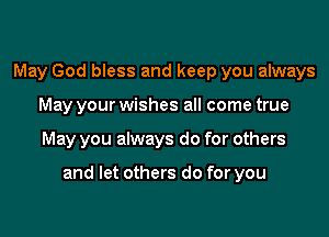 May God bless and keep you always

May your wishes all come true

May you always do for others

and let others do for you