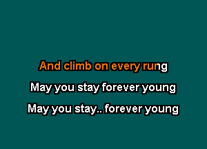 And climb on every rung

May you stay forever young

May you stay.. forever young