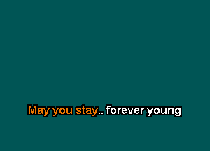 May you stay.. forever young