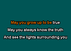 May you grow up to be true

May you always know the truth

And see the lights surrounding you