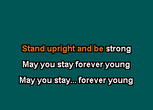 Stand upright and be strong

May you stay forever young

May you stay... forever young